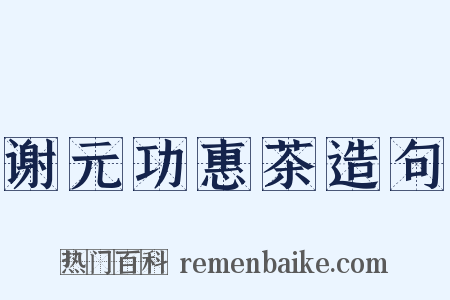 谢元功惠茶造句是什么意思的图片